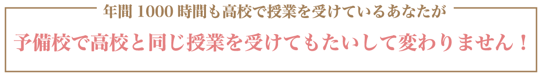 年間1000時間も高校で授業を受けているあなたが予備校で高校と同じ授業を受けてもたいして変わりません！