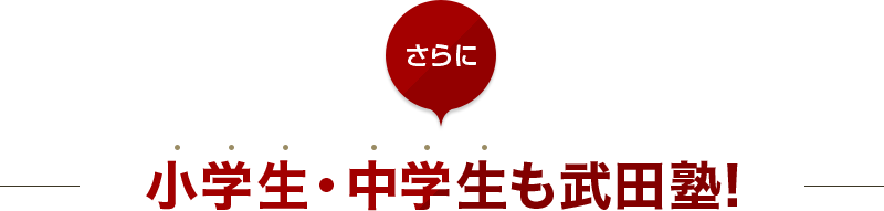 さらに小学生・中学生も武田塾!